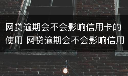 网贷逾期会不会影响信用卡的使用 网贷逾期会不会影响信用卡的使用额度