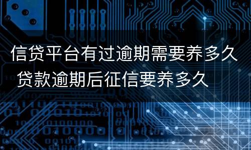 信贷平台有过逾期需要养多久 贷款逾期后征信要养多久