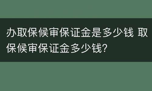 办取保候审保证金是多少钱 取保候审保证金多少钱?