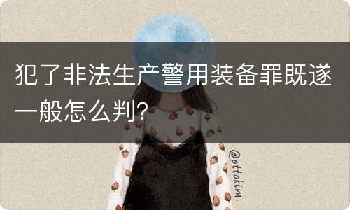 犯了非法生产警用装备罪既遂一般怎么判？