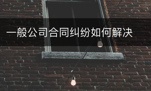 一般公司合同纠纷如何解决