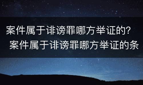 案件属于诽谤罪哪方举证的？ 案件属于诽谤罪哪方举证的条款