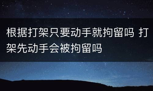 根据打架只要动手就拘留吗 打架先动手会被拘留吗