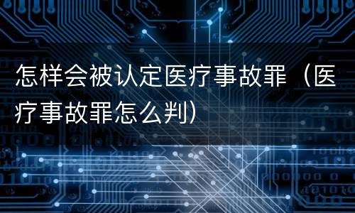 怎样会被认定医疗事故罪（医疗事故罪怎么判）