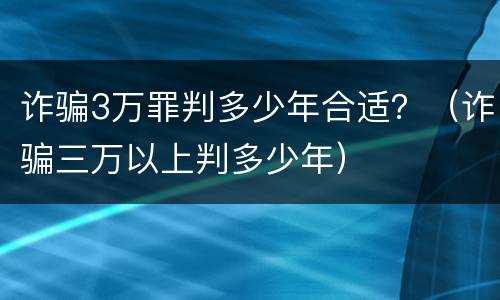 诈骗3万罪判多少年合适？（诈骗三万以上判多少年）