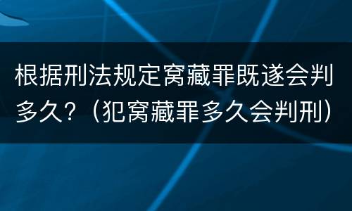 根据刑法规定窝藏罪既遂会判多久?（犯窝藏罪多久会判刑）