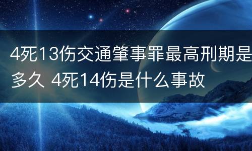 4死13伤交通肇事罪最高刑期是多久 4死14伤是什么事故