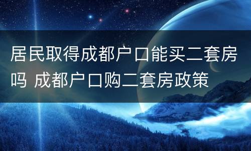 居民取得成都户口能买二套房吗 成都户口购二套房政策