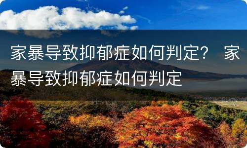 家暴导致抑郁症如何判定？ 家暴导致抑郁症如何判定