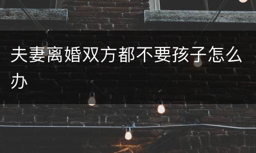 夫妻离婚双方都不要孩子怎么办