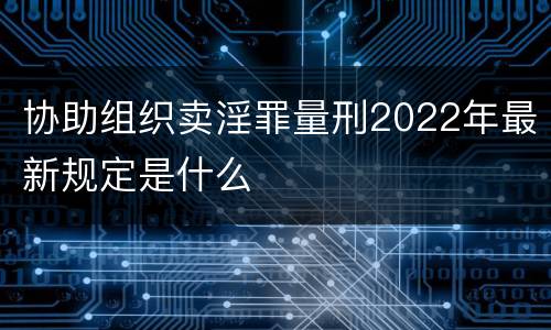 协助组织卖淫罪量刑2022年最新规定是什么