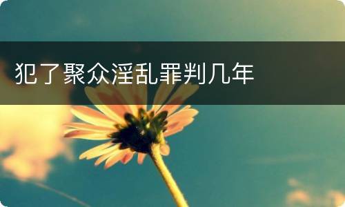 犯了聚众淫乱罪判几年
