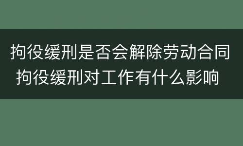 拘役缓刑是否会解除劳动合同 拘役缓刑对工作有什么影响