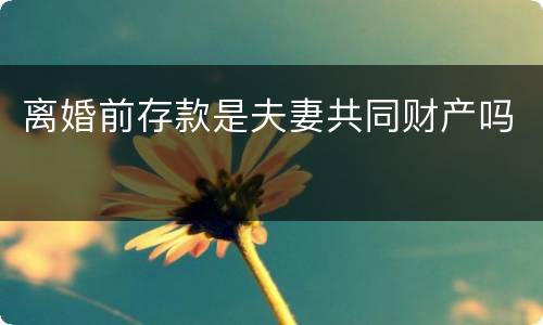 离婚前存款是夫妻共同财产吗