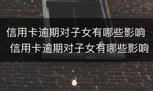 信用卡逾期对子女有哪些影响 信用卡逾期对子女有哪些影响?