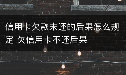 信用卡欠款未还的后果怎么规定 欠信用卡不还后果