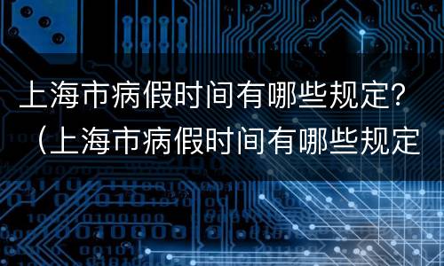 上海市病假时间有哪些规定？（上海市病假时间有哪些规定啊）