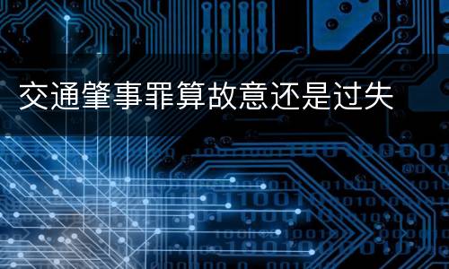 交通肇事罪算故意还是过失