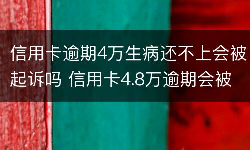 信用卡逾期4万生病还不上会被起诉吗 信用卡4.8万逾期会被起诉吗