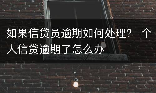 如果信贷员逾期如何处理？ 个人信贷逾期了怎么办