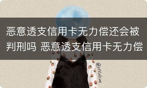 恶意透支信用卡无力偿还会被判刑吗 恶意透支信用卡无力偿还会被判刑吗视频
