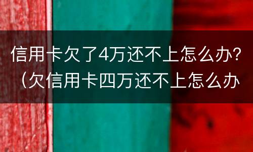 信用卡欠了4万还不上怎么办？（欠信用卡四万还不上怎么办）