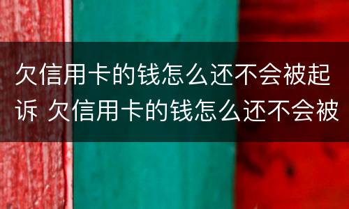 欠信用卡的钱怎么还不会被起诉 欠信用卡的钱怎么还不会被起诉吧