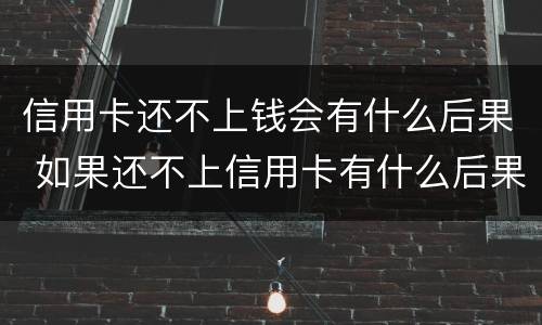 信用卡还不上钱会有什么后果 如果还不上信用卡有什么后果