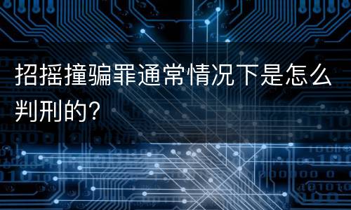 招摇撞骗罪通常情况下是怎么判刑的?