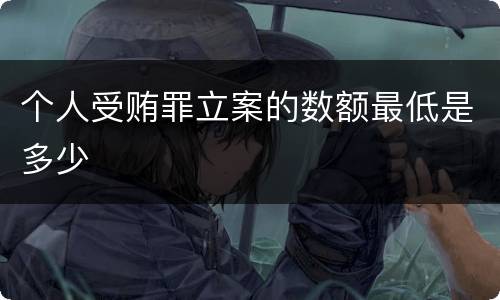 个人受贿罪立案的数额最低是多少