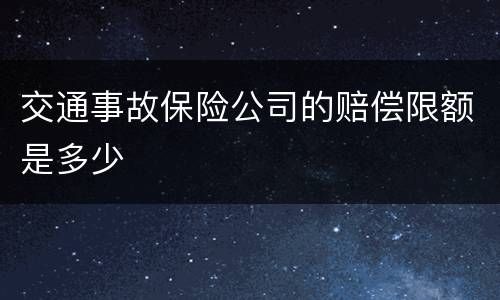 交通事故保险公司的赔偿限额是多少