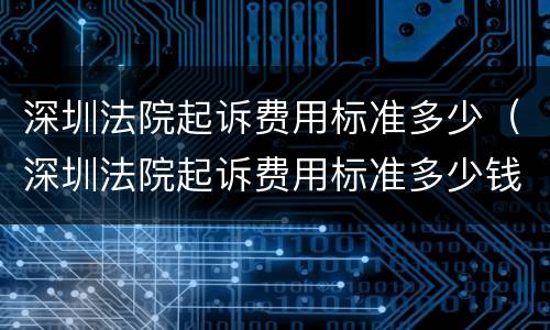深圳法院起诉费用标准多少（深圳法院起诉费用标准多少钱）