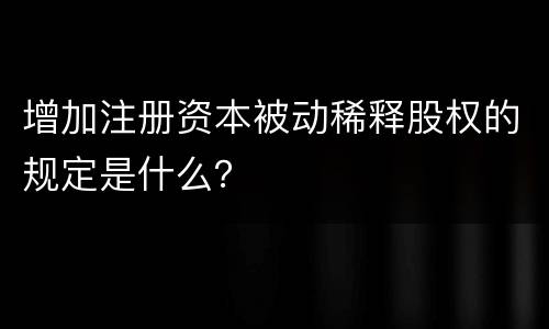 增加注册资本被动稀释股权的规定是什么？