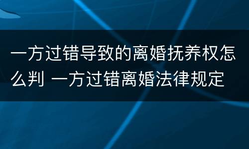 一方过错导致的离婚抚养权怎么判 一方过错离婚法律规定