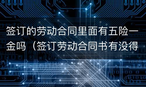 签订的劳动合同里面有五险一金吗（签订劳动合同书有没得五险）