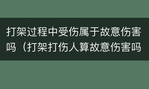 打架过程中受伤属于故意伤害吗（打架打伤人算故意伤害吗）