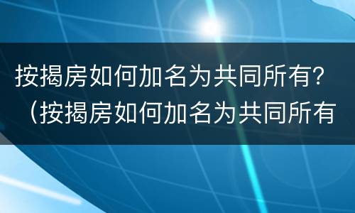 按揭房如何加名为共同所有？（按揭房如何加名为共同所有人）