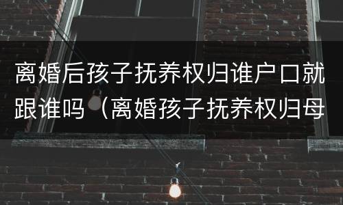 离婚后孩子抚养权归谁户口就跟谁吗（离婚孩子抚养权归母亲户口怎么办）