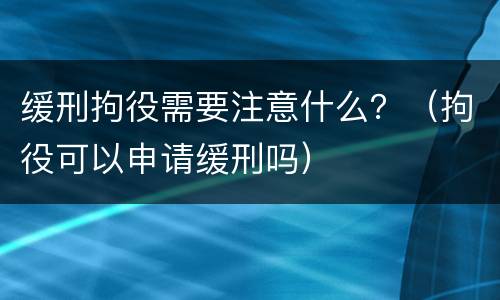 缓刑拘役需要注意什么？（拘役可以申请缓刑吗）