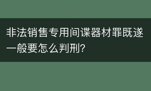 非法销售专用间谍器材罪既遂一般要怎么判刑？