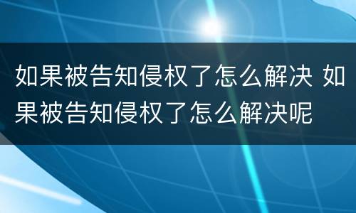 如果被告知侵权了怎么解决 如果被告知侵权了怎么解决呢