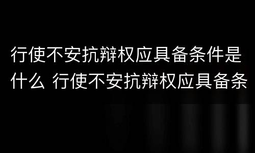 行使不安抗辩权应具备条件是什么 行使不安抗辩权应具备条件是什么法律