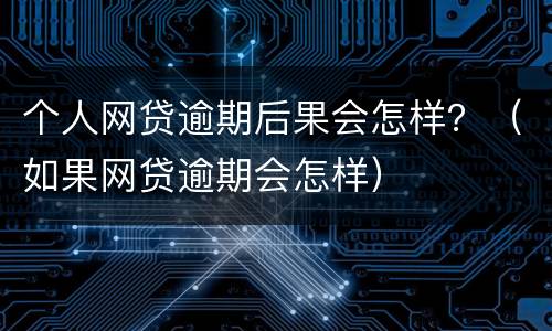 个人网贷逾期后果会怎样？（如果网贷逾期会怎样）