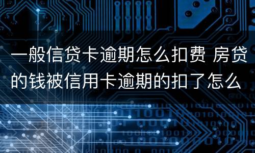 一般信贷卡逾期怎么扣费 房贷的钱被信用卡逾期的扣了怎么办