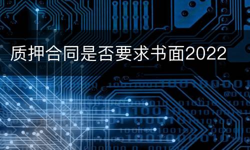 质押合同是否要求书面2022