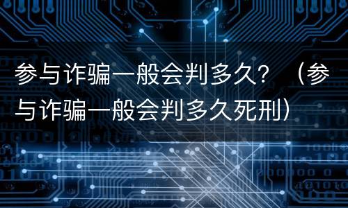 参与诈骗一般会判多久？（参与诈骗一般会判多久死刑）