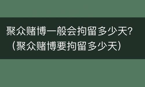 聚众赌博一般会拘留多少天？（聚众赌博要拘留多少天）