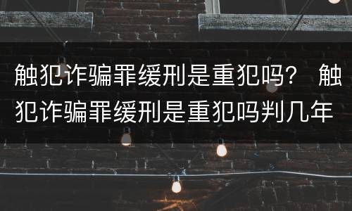 触犯诈骗罪缓刑是重犯吗？ 触犯诈骗罪缓刑是重犯吗判几年
