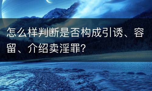 怎么样判断是否构成引诱、容留、介绍卖淫罪？