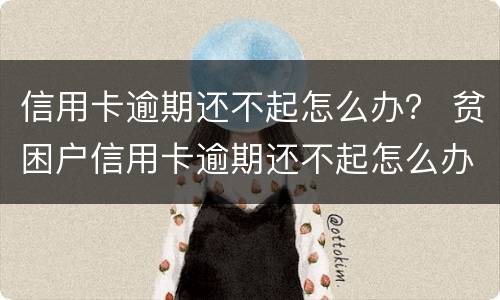 信用卡逾期还不起怎么办？ 贫困户信用卡逾期还不起怎么办